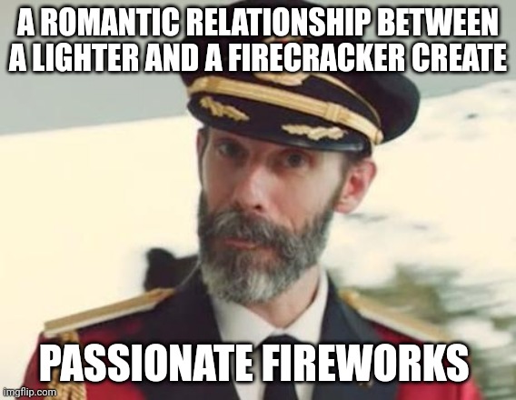 Passionate fireworks | A ROMANTIC RELATIONSHIP BETWEEN A LIGHTER AND A FIRECRACKER CREATE; PASSIONATE FIREWORKS | image tagged in captain obvious,lighter,firecracker,fireworks,memes,romance | made w/ Imgflip meme maker