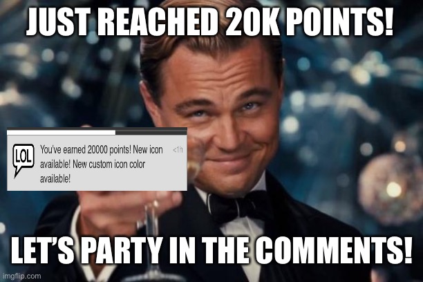 PARTY! |  JUST REACHED 20K POINTS! LET’S PARTY IN THE COMMENTS! | image tagged in memes,leonardo dicaprio cheers,20k,points,imgflip points | made w/ Imgflip meme maker