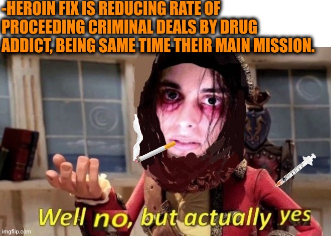 -Buy to steal. | -HEROIN FIX IS REDUCING RATE OF PROCEEDING CRIMINAL DEALS BY DRUG ADDICT, BEING SAME TIME THEIR MAIN MISSION. | image tagged in -drug not secretsy,heroin,don't do drugs,prison bars,police chasing guy,meme addict | made w/ Imgflip meme maker