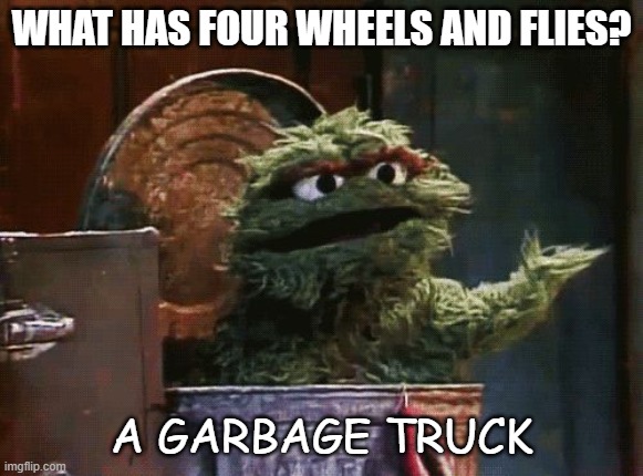 Daily Bad Dad Joke 07/05/2022 | WHAT HAS FOUR WHEELS AND FLIES? A GARBAGE TRUCK | image tagged in oscar the grouch | made w/ Imgflip meme maker