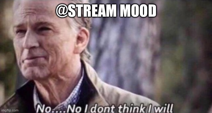 Stream mood moment | @STREAM MOOD | image tagged in no i don't think i will | made w/ Imgflip meme maker