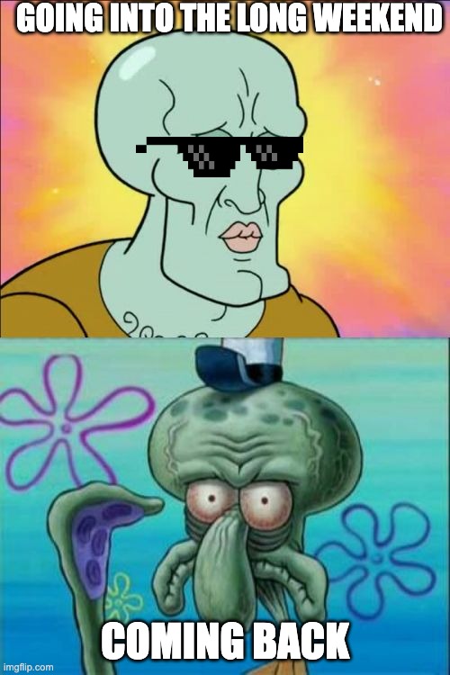 Squidward's long weekend | GOING INTO THE LONG WEEKEND; COMING BACK | image tagged in memes,squidward,holiday,long weekend | made w/ Imgflip meme maker