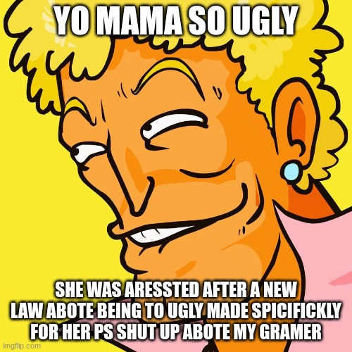Brody Yo Mama | YO MAMA SO UGLY; SHE WAS ARESSTED AFTER A NEW LAW ABOTE BEING TO UGLY MADE SPICIFICKLY FOR HER PS SHUT UP ABOTE MY GRAMER | image tagged in brody yo mama | made w/ Imgflip meme maker