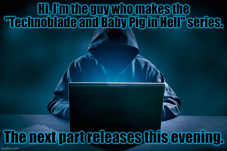 Mods, don't reveal my identity plz, I plan a reveal on my own after the series ends | Hi, I'm the guy who makes the "Technoblade and Baby Pig in Hell" series. The next part releases this evening. | made w/ Imgflip meme maker