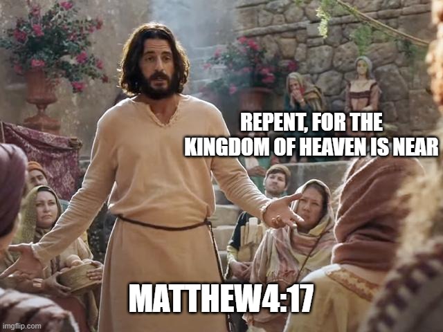 Word of Jesus, Matthew 4:17 | REPENT, FOR THE KINGDOM OF HEAVEN IS NEAR; MATTHEW4:17 | image tagged in word of jesus | made w/ Imgflip meme maker