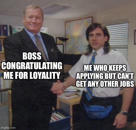 the office congratulations |  BOSS CONGRATULATING ME FOR LOYALITY; ME WHO KEEPS APPLYING BUT CAN’T GET ANY OTHER JOBS | image tagged in the office congratulations | made w/ Imgflip meme maker