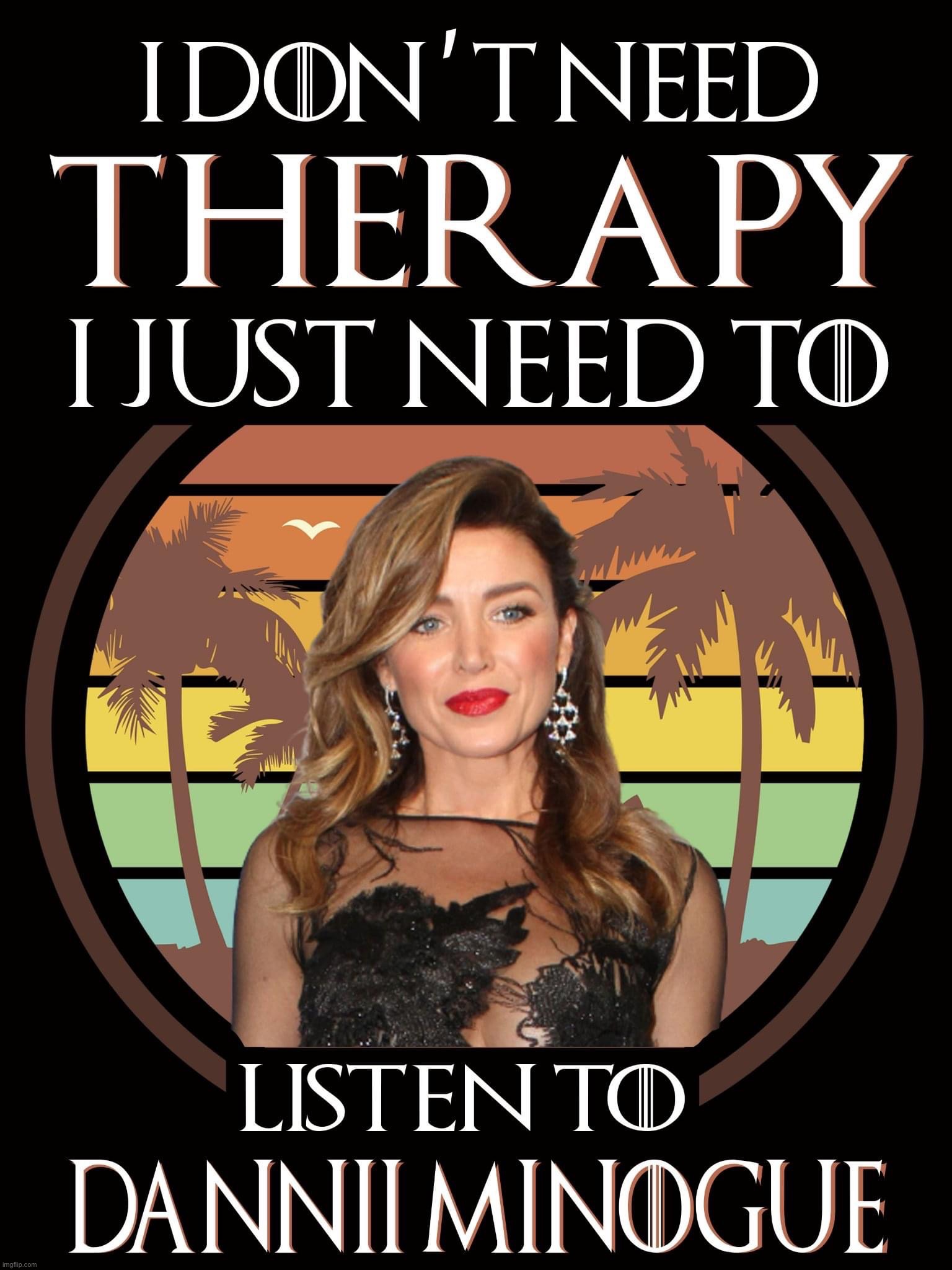 I don’t need therapy I need Dannii Minogue | image tagged in i don t need therapy i need dannii minogue | made w/ Imgflip meme maker
