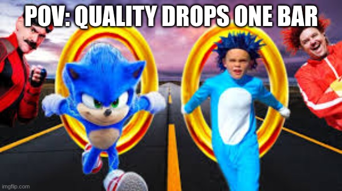 sonic movie | POV: QUALITY DROPS ONE BAR | image tagged in sonic the hedgehog | made w/ Imgflip meme maker