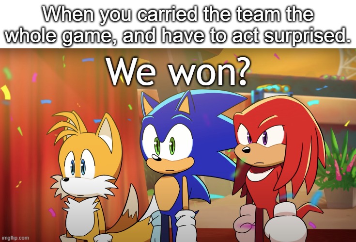 Daily Upload Schedule | Day Twenty-Nine: We won? |  When you carried the team the whole game, and have to act surprised. We won? | image tagged in memes,team sonic what,me and the boys,use this templete | made w/ Imgflip meme maker