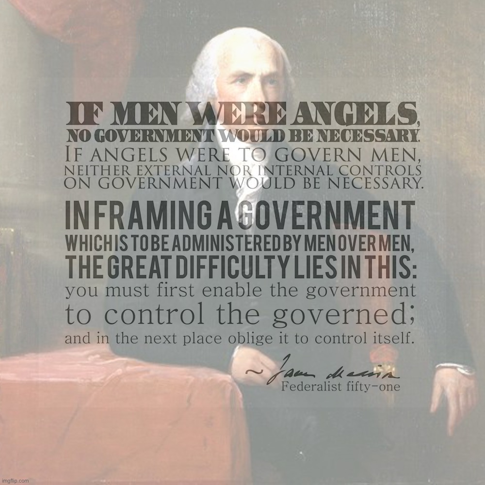 Men are not angels, nor is a government composed of men angelic. | image tagged in james madison,founding fathers,constitution,government,quotes,famous quotes | made w/ Imgflip meme maker