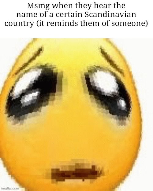 Big sad emoji | Msmg when they hear the name of a certain Scandinavian country (it reminds them of someone) | image tagged in big sad emoji | made w/ Imgflip meme maker