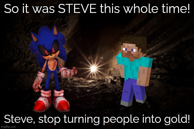 It was STEVE. | So it was STEVE this whole time! Steve, stop turning people into gold! | image tagged in cavern,minecraft,sonic the hedgehog,minecraft steve,gold,stop it | made w/ Imgflip meme maker