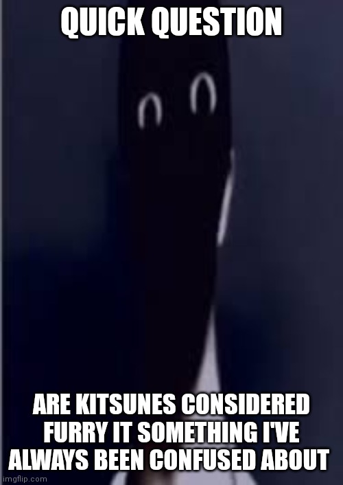 Question |  QUICK QUESTION; ARE KITSUNES CONSIDERED FURRY IT SOMETHING I'VE ALWAYS BEEN CONFUSED ABOUT | image tagged in mandela effect,question | made w/ Imgflip meme maker