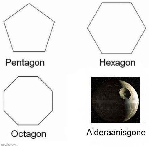 Pentagon, Hexagon, Octagon, ... | Alderaanisgone | image tagged in memes,pentagon hexagon octagon | made w/ Imgflip meme maker