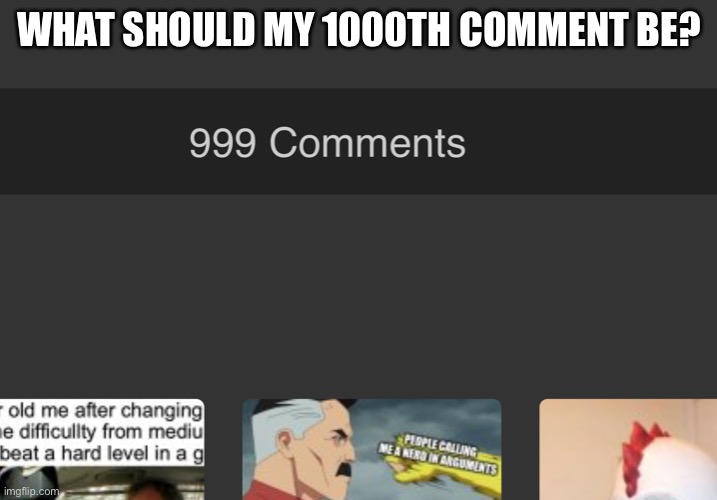 WHAT SHOULD MY 1000TH COMMENT BE? | made w/ Imgflip meme maker