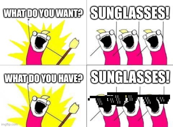 Oh no cringe | WHAT DO YOU WANT? SUNGLASSES! SUNGLASSES! WHAT DO YOU HAVE? | image tagged in memes,what do we want | made w/ Imgflip meme maker