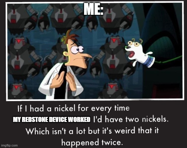 it almost never orks | ME:; MY REDSTONE DEVICE WORKED | image tagged in doof if i had a nickel | made w/ Imgflip meme maker