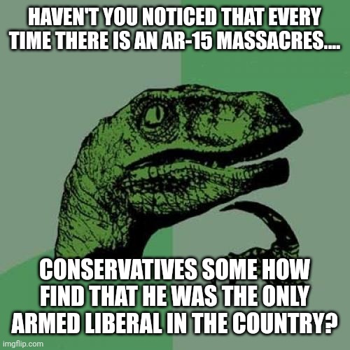 Open arms | HAVEN'T YOU NOTICED THAT EVERY TIME THERE IS AN AR-15 MASSACRES.... CONSERVATIVES SOME HOW FIND THAT HE WAS THE ONLY ARMED LIBERAL IN THE COUNTRY? | image tagged in conservative,republican,mass shooting,democrat,trump,gun rights | made w/ Imgflip meme maker
