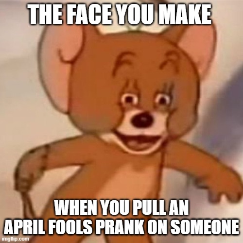 Polish Jerry |  THE FACE YOU MAKE; WHEN YOU PULL AN APRIL FOOLS PRANK ON SOMEONE | image tagged in polish jerry | made w/ Imgflip meme maker