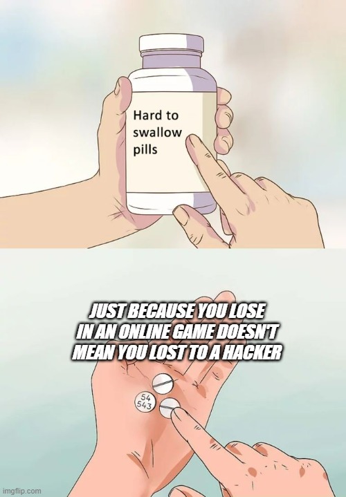 Hard To Swallow Pills Meme | JUST BECAUSE YOU LOSE IN AN ONLINE GAME DOESN'T MEAN YOU LOST TO A HACKER | image tagged in memes,hard to swallow pills | made w/ Imgflip meme maker