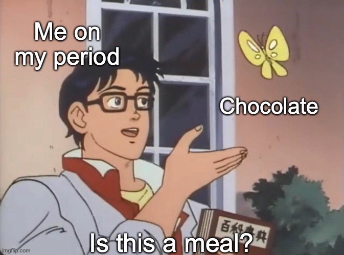 period meme | Me on my period; Chocolate; Is this a meal? | image tagged in is this a bird,period,chocolate | made w/ Imgflip meme maker
