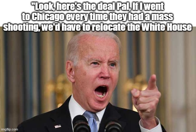 They were sooo hoping for a NRA, or MAGA member shooter | "Look, here's the deal Pal, If I went to Chicago every time they had a mass shooting, we'd have to relocate the White House | image tagged in once again wrong color victims | made w/ Imgflip meme maker