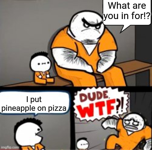 What are you in here for | What are you in for!? I put pineapple on pizza | image tagged in what are you in here for | made w/ Imgflip meme maker