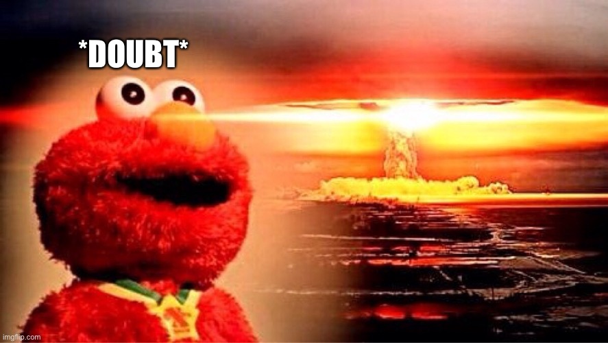 elmo nuclear explosion | *DOUBT* | image tagged in elmo nuclear explosion | made w/ Imgflip meme maker
