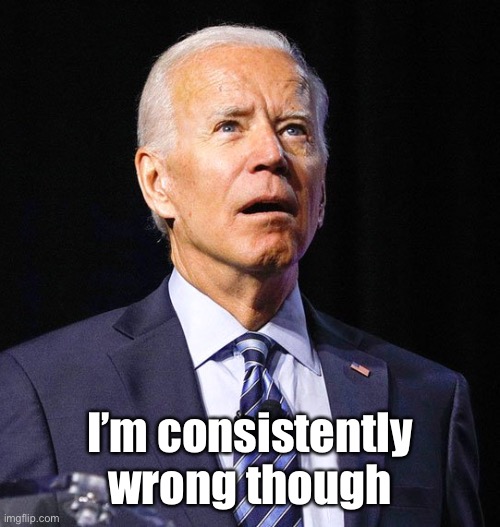 Joe Biden | I’m consistently wrong though | image tagged in joe biden | made w/ Imgflip meme maker