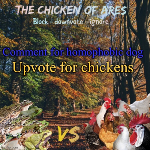 Change title for frogs | Comment for homophobic dog; Upvote for chickens | image tagged in chicken of ares announces crap for everyone | made w/ Imgflip meme maker