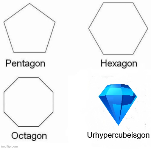 Daily Upload Schedule | Day Thirty-Three: Oh-no... | Urhypercubeisgon | image tagged in memes,pentagon hexagon octagon,bejeweled | made w/ Imgflip meme maker