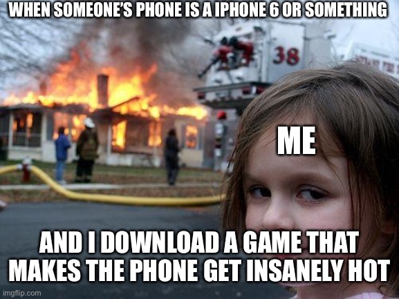 Disaster Girl Meme | WHEN SOMEONE’S PHONE IS A IPHONE 6 OR SOMETHING; ME; AND I DOWNLOAD A GAME THAT MAKES THE PHONE GET INSANELY HOT | image tagged in memes,disaster girl | made w/ Imgflip meme maker