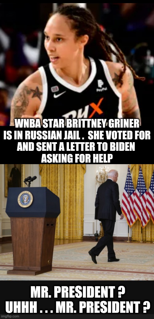 Biden Got The Vote | WNBA STAR BRITTNEY GRINER
 IS IN RUSSIAN JAIL .  SHE VOTED FOR 
AND SENT A LETTER TO BIDEN 
ASKING FOR HELP; MR. PRESIDENT ?
UHHH . . . MR. PRESIDENT ? | image tagged in griner,liberals,democrats,leftists,blm,biden | made w/ Imgflip meme maker