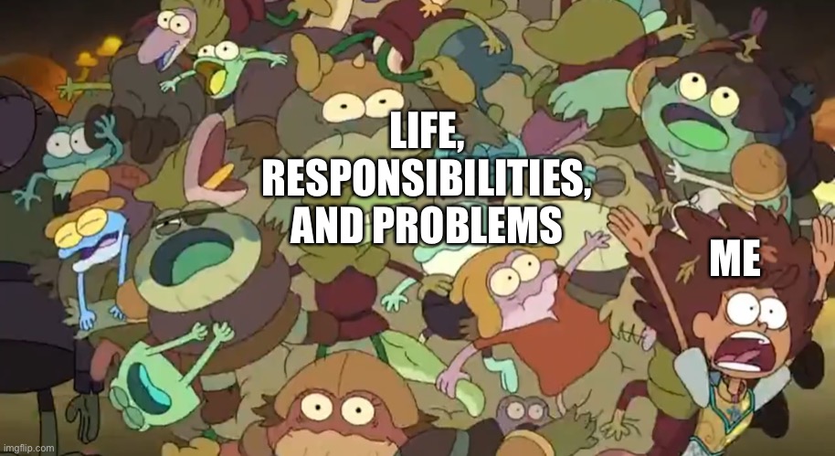 My life in an Amphibia meme | LIFE,

RESPONSIBILITIES,

AND PROBLEMS; ME | image tagged in amphibia,disney channel,life,responsibility,problems,panic | made w/ Imgflip meme maker