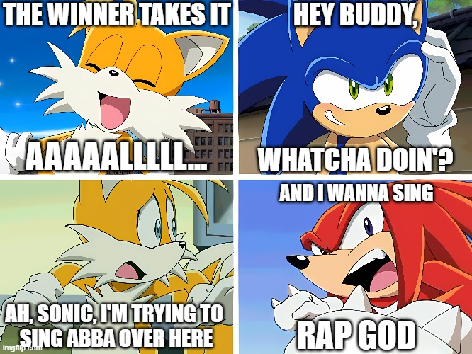 Tails gets interrupted | THE WINNER TAKES IT; HEY BUDDY, AAAAALLLLL... WHATCHA DOIN'? AND I WANNA SING; AH, SONIC, I'M TRYING TO 
SING ABBA OVER HERE; RAP GOD | image tagged in tails,sonic the hedgehog,funny memes,gaming,knuckles,singing | made w/ Imgflip meme maker