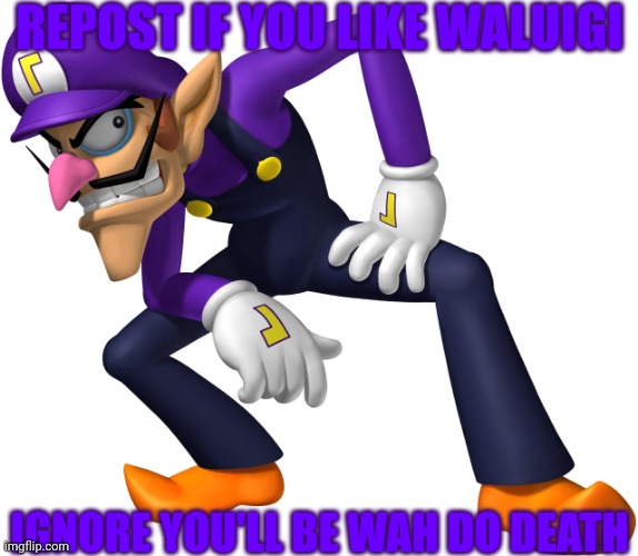 Wah | REPOST IF YOU LIKE WALUIGI; IGNORE YOU'LL BE WAH DO DEATH | image tagged in waluigi | made w/ Imgflip meme maker