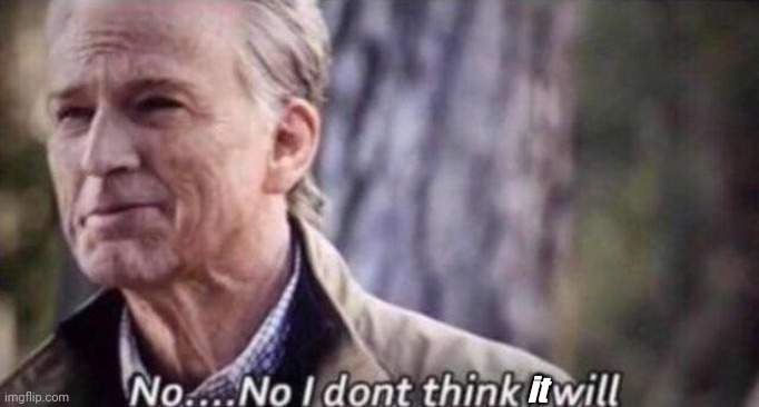 no i don't think i will | it | image tagged in no i don't think i will | made w/ Imgflip meme maker