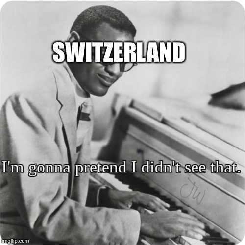 im going to pretend i didnt see that | SWITZERLAND | image tagged in im going to pretend i didnt see that | made w/ Imgflip meme maker