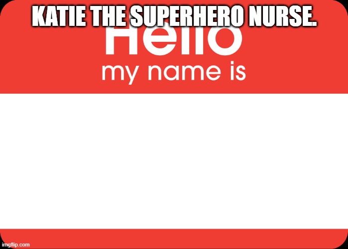 CovidBS7.6.22 | KATIE THE SUPERHERO NURSE. | image tagged in hello my name is | made w/ Imgflip meme maker