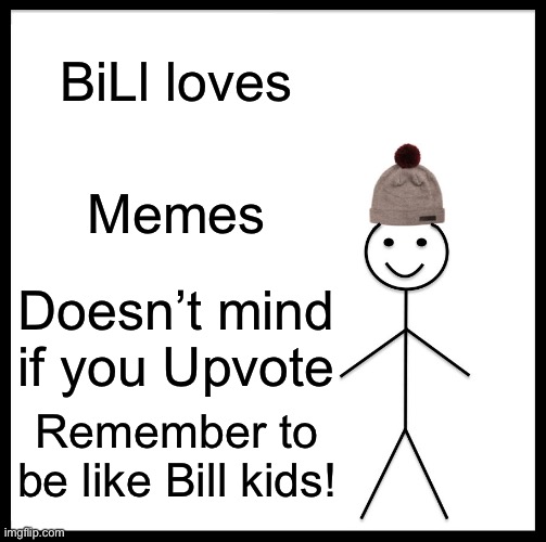 Be Like Bill | BiLl loves; Memes; Doesn’t mind if you Upvote; Remember to be like Bill kids! | image tagged in memes,be like bill | made w/ Imgflip meme maker