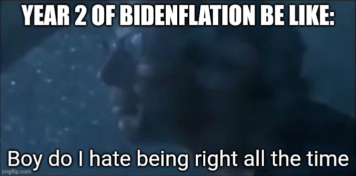 lol | YEAR 2 OF BIDENFLATION BE LIKE:; Boy do I hate being right all the time | image tagged in boy do i hate being right all the time,political meme,memes | made w/ Imgflip meme maker