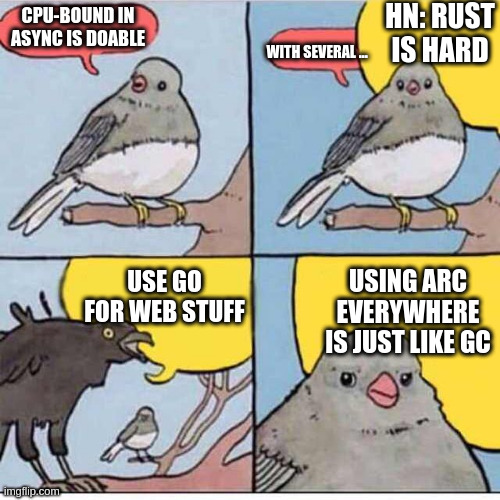 Crow talks over bird | HN: RUST IS HARD; CPU-BOUND IN ASYNC IS DOABLE; WITH SEVERAL ... USE GO FOR WEB STUFF; USING ARC EVERYWHERE IS JUST LIKE GC | image tagged in crow talks over bird | made w/ Imgflip meme maker