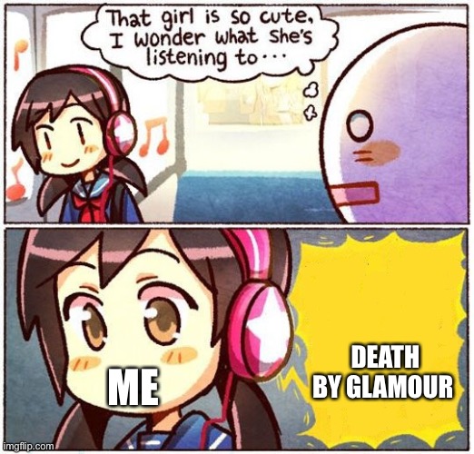 this song has no lyrics but its good | DEATH BY GLAMOUR; ME | image tagged in that girl is so cute i wonder what she s listening to | made w/ Imgflip meme maker