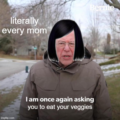 moms be like | literally every mom; you to eat your veggies | image tagged in memes,bernie i am once again asking for your support | made w/ Imgflip meme maker