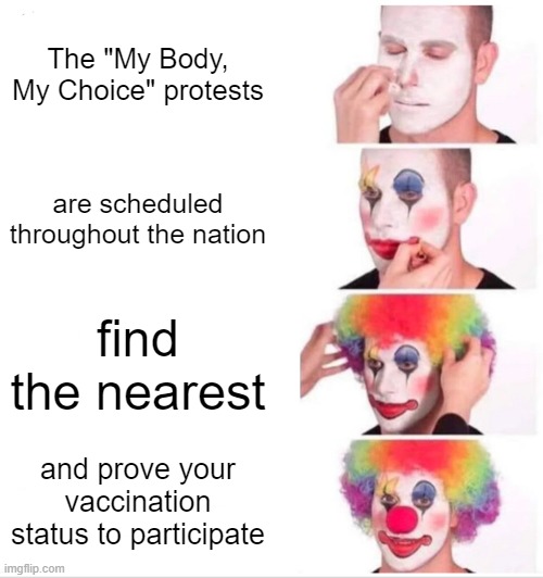 My Body, Whose Choice? | The "My Body, My Choice" protests; are scheduled throughout the nation; find the nearest; and prove your vaccination status to participate | image tagged in memes,clown applying makeup | made w/ Imgflip meme maker