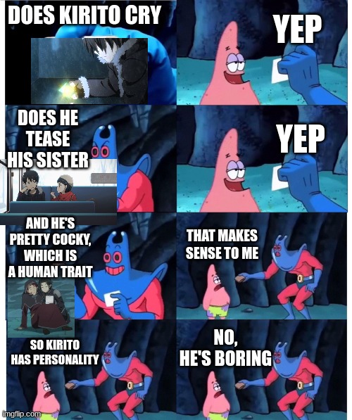 Kirito haters in a nutshell | YEP; DOES KIRITO CRY; DOES HE TEASE HIS SISTER; YEP; AND HE'S PRETTY COCKY, WHICH IS A HUMAN TRAIT; THAT MAKES SENSE TO ME; NO, HE'S BORING; SO KIRITO HAS PERSONALITY | image tagged in patrick not my wallet | made w/ Imgflip meme maker