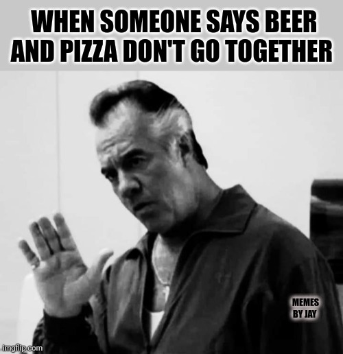 Wait. What? | WHEN SOMEONE SAYS BEER AND PIZZA DON'T GO TOGETHER; MEMES BY JAY | image tagged in sopranos,pizza,beer,wait what | made w/ Imgflip meme maker
