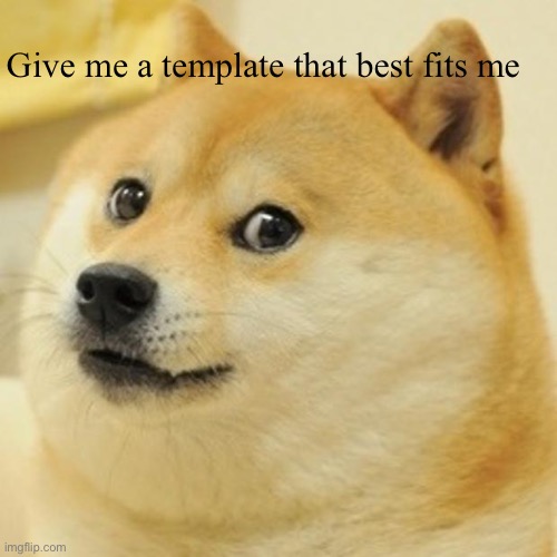 Doge | Give me a template that best fits me | image tagged in memes,doge | made w/ Imgflip meme maker