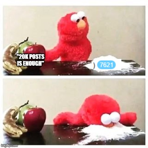 elmo cocaine | "20K POSTS IS ENOUGH" | image tagged in elmo cocaine | made w/ Imgflip meme maker