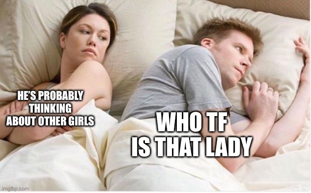 . | HE’S PROBABLY THINKING ABOUT OTHER GIRLS; WHO TF IS THAT LADY | image tagged in thinking about other girls | made w/ Imgflip meme maker